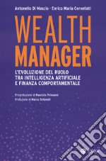 Wealth manager. L'evoluzione del ruolo tra intelligenza artificiale e finanza comportamentale libro