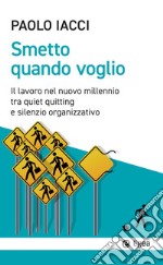 Smetto quando voglio. Il lavoro nel nuovo millennio tra quiet quitting e silenzio organizzativo libro