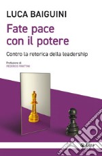 Fate pace con il potere. Contro la retorica della leadership