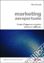 Marketing aeroportuale. Gestire l'impresa-aeroporto nel nuovo millennio