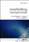 Marketing aeroportuale. Gestire l'impresa-aeroporto nel nuovo millennio libro