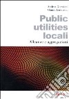 Public utilities locali. Alleanze e aggregazioni libro