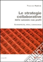 Le strategie collaborative delle aziende non profit. Economicità, etica, conoscenza libro