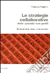 Le strategie collaborative delle aziende non profit. Economicità, etica, conoscenza libro