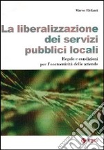 La Liberalizzazione dei servizi pubblici locali. Regole e condizioni per l'economicità delle aziende libro