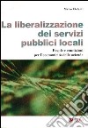 La Liberalizzazione dei servizi pubblici locali. Regole e condizioni per l'economicità delle aziende libro