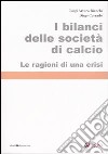 I bilanci delle società di calcio. Le ragioni di una crisi libro