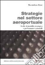 Strategie nel settore aeroportuale. Scelte di modello strategico e performance aziendali libro