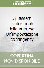 Gli assetti istituzionali delle imprese. Un'impostazione contingency libro