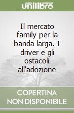 Il mercato family per la banda larga. I driver e gli ostacoli all'adozione