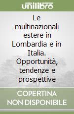 Le multinazionali estere in Lombardia e in Italia. Opportunità, tendenze e prospettive libro