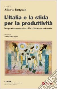 L'Italia e la sfida per la produttività. Integrazione economica e liberalizzazione dei servizi libro