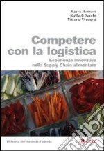 Competere con la logistica. Esperienze innovative nella supply chain alimentare libro