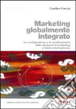 Marketing globalmente integrato. La configurazione e il coordinamento delle decisioni di marketing a livello internazionale libro