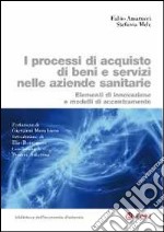 I processi di acquisto di beni e servizi nelle aziende sanitarie. Elementi di innovazione e modelli di accentramento libro