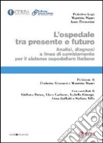 L'ospedale tra presente e futuro. Analisi, diagnosi e linee di cambiamento per il sistema ospedaliero italiano libro