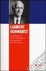 Laurent Schwartz. Autobiografia di un matematico protagonista del Novecento