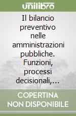 Il bilancio preventivo nelle amministrazioni pubbliche. Funzioni, processi decisionali, aspetti contabili e di performance libro