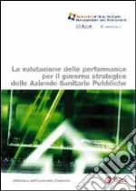 La valutazione delle performance per il governo strategico delle aziende sanitarie pubbliche libro