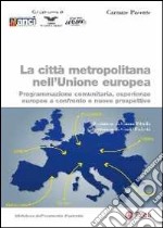 La città metropolitana nell'Unione europea. Programmazione comunitaria, esperienze europee a confronto e nuove prospettive libro