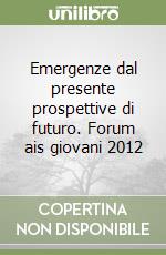 Emergenze dal presente prospettive di futuro. Forum ais giovani 2012 libro