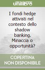 I fondi hedge attivisti nel contesto dello shadow banking. Minaccia o opportunità? libro
