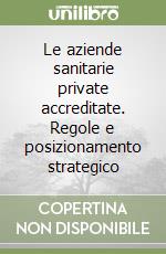 Le aziende sanitarie private accreditate. Regole e posizionamento strategico