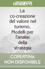 La co-creazione del valore nel turismo. Modelli per l'analisi della strategia libro