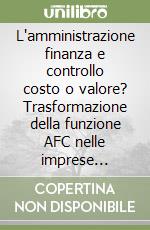 L'amministrazione finanza e controllo costo o valore? Trasformazione della funzione AFC nelle imprese italiane libro