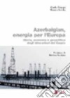 Azerbaigian, energia per l'Europa. Storia, economia e geopolitica degli idrocarburi del Caspio libro