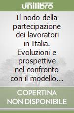 Il nodo della partecipazione dei lavoratori in Italia. Evoluzioni e prospettive nel confronto con il modello tedesco ed europeo libro