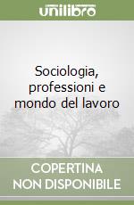 Sociologia, professioni e mondo del lavoro libro