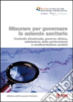 Misurare per governare le aziende sanitarie. Controllo direzionale, governo clinico, valutazione delle performance e rendicontazione sociale libro