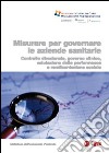 Misurare per governare le aziende sanitarie. Controllo direzionale, governo clinico, valutazione delle performance e rendicontazione sociale libro