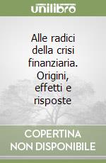 Alle radici della crisi finanziaria. Origini, effetti e risposte libro