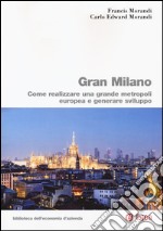 Gran Milano. Come realizzare una grande metropoli europea e generare sviluppo libro