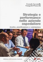 Strategia e performance nelle aziende ospedaliere. Analisi, pianificazione e performance libro