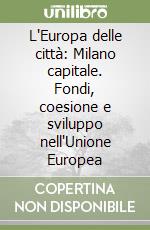 L'Europa delle città: Milano capitale. Fondi, coesione e sviluppo nell'Unione Europea libro