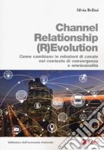 Channel relationship (r)evolution. Come cambiano le relazioni di canale nel contesto di convergenza e omnicanalità libro