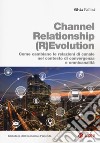 Channel relationship (r)evolution. Come cambiano le relazioni di canale nel contesto di convergenza e omnicanalità libro