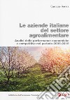 Le aziende italiane del settore agroalimentare. Analisi delle performance economiche e competitive nel periodo 2009-2016 libro