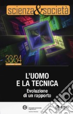 Scienza&Società. Vol. 33-34: L' uomo e la tecnica. Evoluzione di un rapporto libro