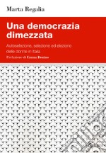 Una democrazia dimezzata. Autoselezione, selezione ed elezione delle donne in Italia libro