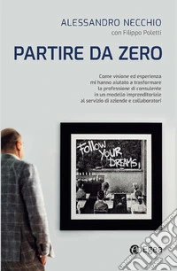Partire da zero. Come visione ed esperienza mi hanno aiutato a trasformare la professione di consulente in un modello imprenditoriale al servizio di aziende e collaboratori libro