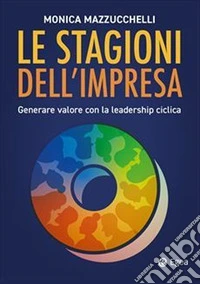 Le stagioni dell'impresa: generare valore con la leadership ciclica libro
