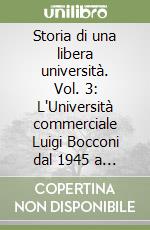 Storia di una libera università. Vol. 3: L'Università commerciale Luigi Bocconi dal 1945 a oggi