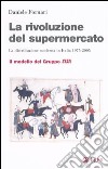 La rivoluzione del supermercato. La distribuzione moderna in Italia 1975-2005. Il modello del Gruppo Sisa libro