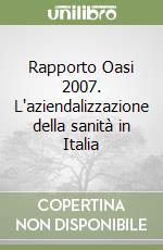 Rapporto Oasi 2007. L'aziendalizzazione della sanità in Italia libro