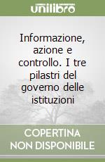 Informazione, azione e controllo. I tre pilastri del governo delle istituzioni libro