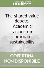 The shared value debate. Academic visions on corporate sustainability libro